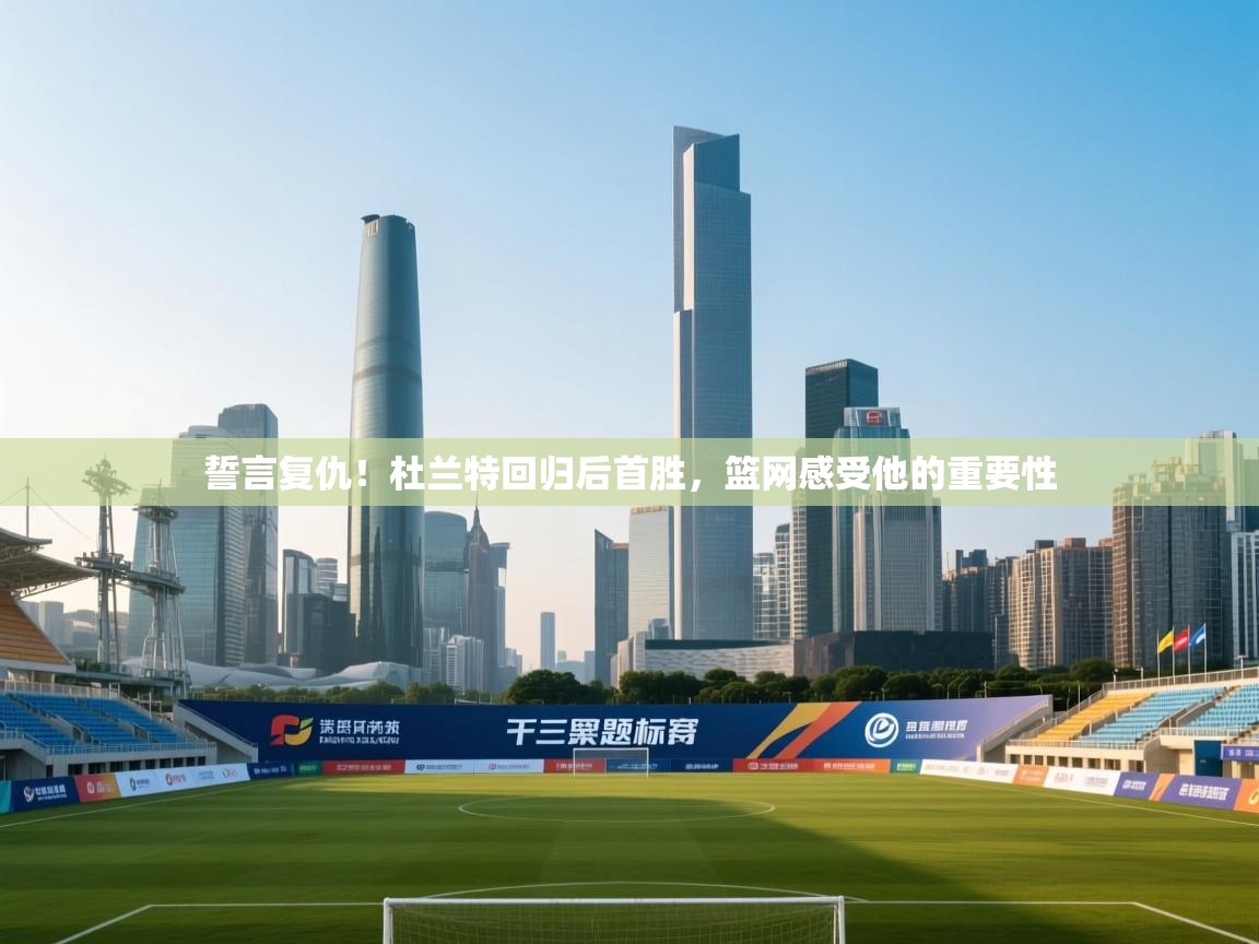 誓言复仇！杜兰特回归后首胜，篮网感受他的重要性  第1张