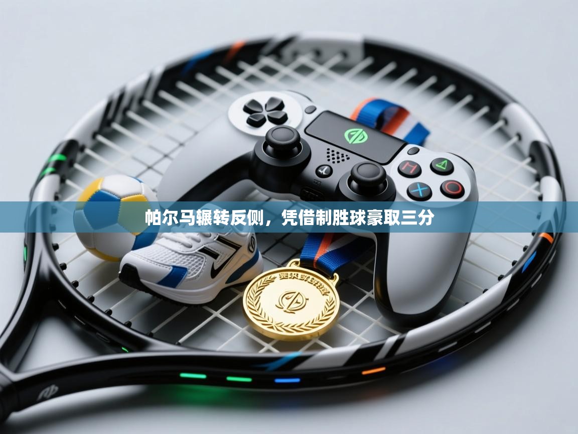 帕尔马辗转反侧，凭借制胜球豪取三分  第1张